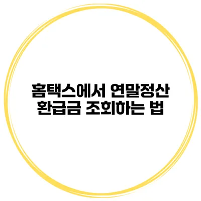 홈택스에서 연말정산 환급금 조회하는 법