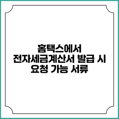 홈택스에서 전자세금계산서 발급 시 요청 가능 서류