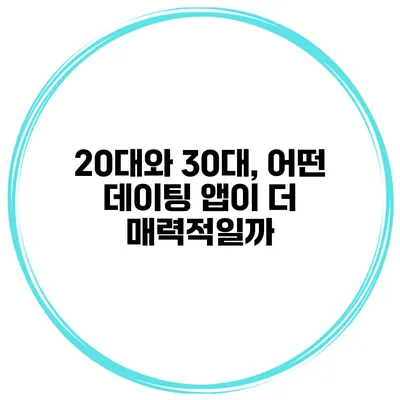 20대와 30대, 어떤 데이팅 앱이 더 매력적일까?