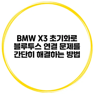 BMW X3 초기화로 블루투스 연결 문제를 간단히 해결하는 방법