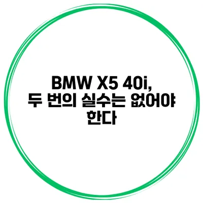 BMW X5 40i, 두 번의 실수는 없어야 한다