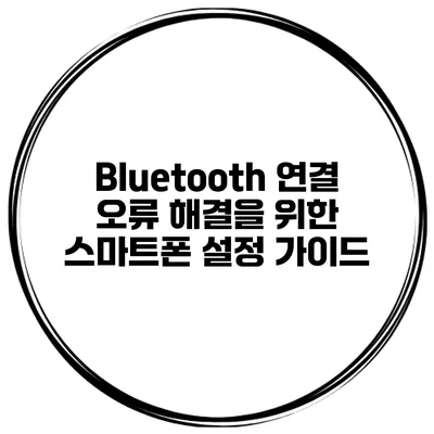 Bluetooth 연결 오류 해결을 위한 스마트폰 설정 가이드