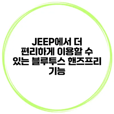 JEEP에서 더 편리하게 이용할 수 있는 블루투스 핸즈프리 기능