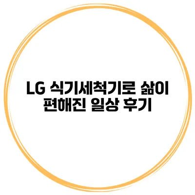 LG 식기세척기로 삶이 편해진 일상 후기