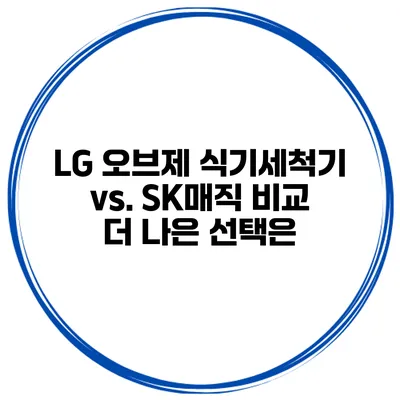 LG 오브제 식기세척기 vs. SK매직 비교 더 나은 선택은?