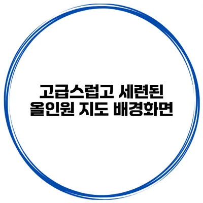 고급스럽고 세련된 올인원 지도 배경화면