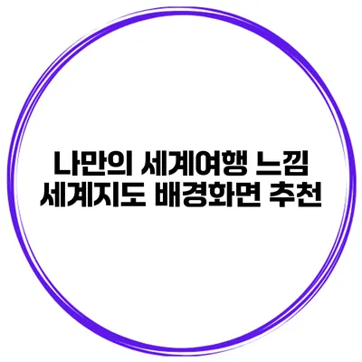 나만의 세계여행 느낌 세계지도 배경화면 추천