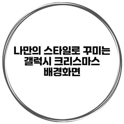 나만의 스타일로 꾸미는 갤럭시 크리스마스 배경화면