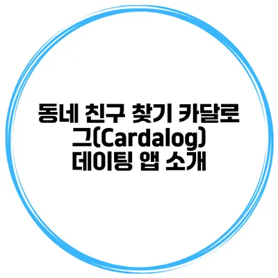 동네 친구 찾기 카달로그(Cardalog) 데이팅 앱 소개