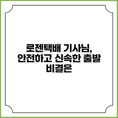 로젠택배 기사님, 안전하고 신속한 출발 비결은?