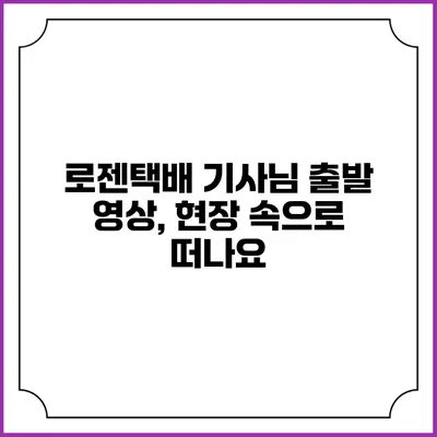 로젠택배 기사님 출발 영상, 현장 속으로 떠나요