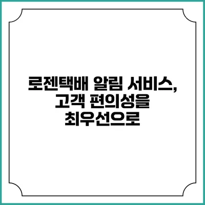 로젠택배 알림 서비스, 고객 편의성을 최우선으로