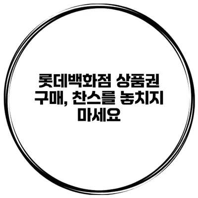 롯데백화점 상품권 구매, 찬스를 놓치지 마세요
