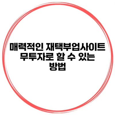 매력적인 재택부업사이트 무투자로 할 수 있는 방법