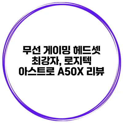 무선 게이밍 헤드셋 최강자, 로지텍 아스트로 A50X 리뷰