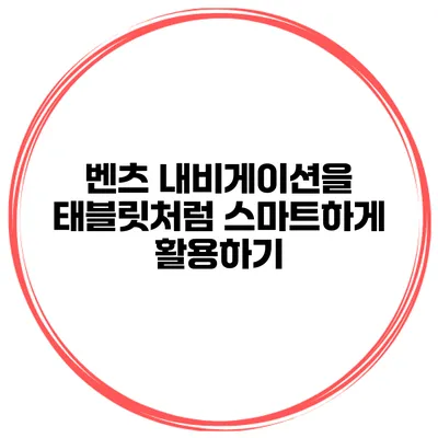 벤츠 내비게이션을 태블릿처럼 스마트하게 활용하기