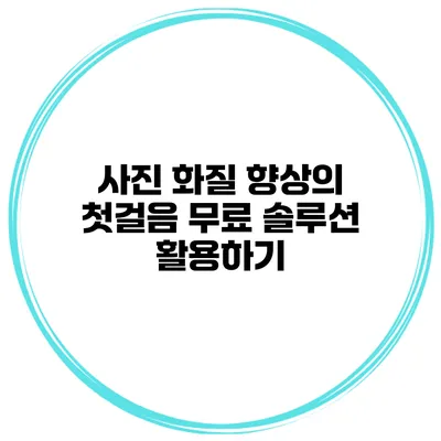 사진 화질 향상의 첫걸음 무료 솔루션 활용하기