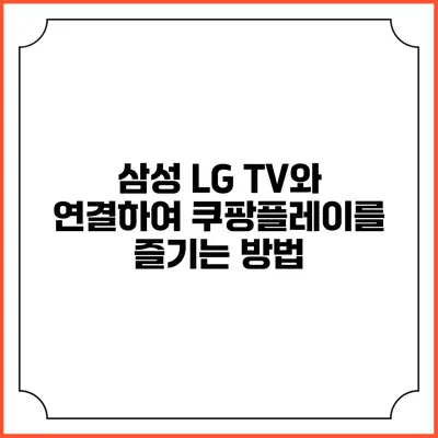 삼성 LG TV와 연결하여 쿠팡플레이를 즐기는 방법