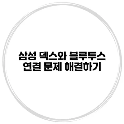 삼성 덱스와 블루투스 연결 문제 해결하기