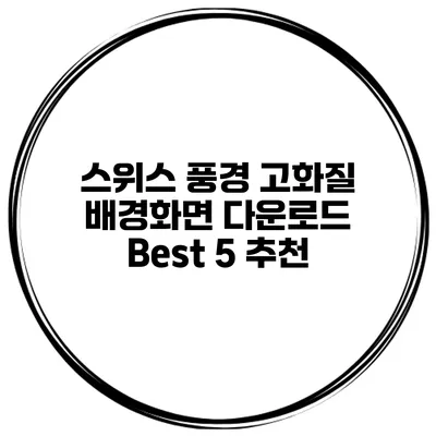 스위스 풍경 고화질 배경화면 다운로드 Best 5 추천