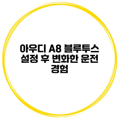 아우디 A8 블루투스 설정 후 변화한 운전 경험