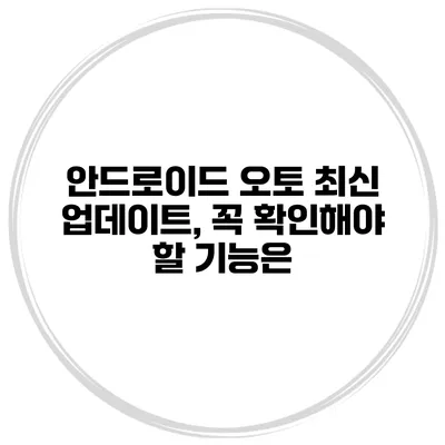 안드로이드 오토 최신 업데이트, 꼭 확인해야 할 기능은?