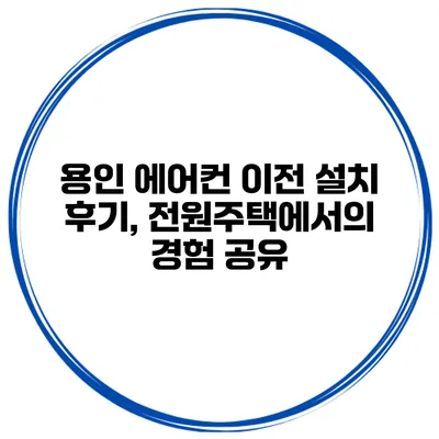 용인 에어컨 이전 설치 후기, 전원주택에서의 경험 공유