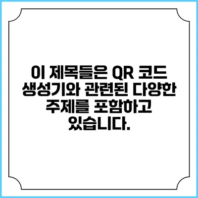 이 제목들은 QR 코드 생성기와 관련된 다양한 주제를 포함하고 있습니다.