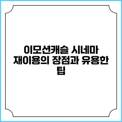 이모션캐슬 시네마 재이용의 장점과 유용한 팁