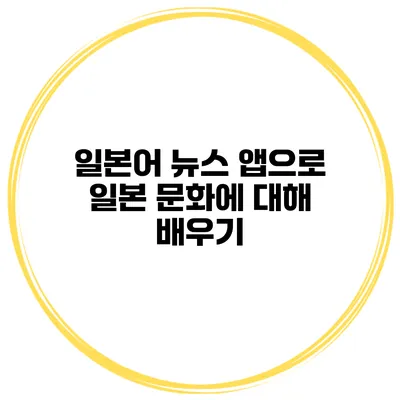 일본어 뉴스 앱으로 일본 문화에 대해 배우기