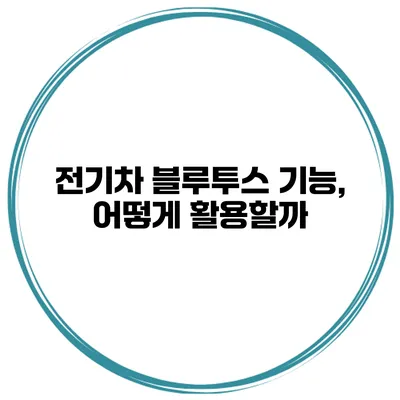전기차 블루투스 기능, 어떻게 활용할까?