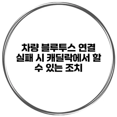 차량 블루투스 연결 실패 시 캐딜락에서 할 수 있는 조치
