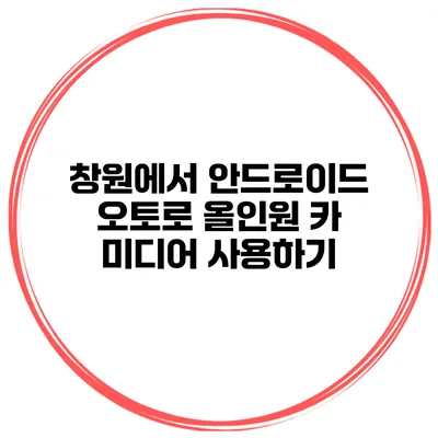 창원에서 안드로이드 오토로 올인원 카 미디어 사용하기