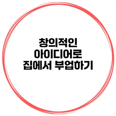 창의적인 아이디어로 집에서 부업하기