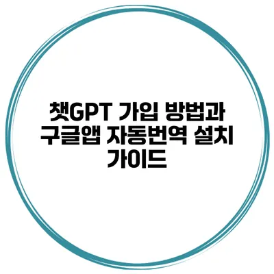 챗GPT 가입 방법과 구글앱 자동번역 설치 가이드