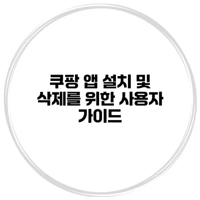 쿠팡 앱 설치 및 삭제를 위한 사용자 가이드