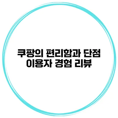 쿠팡의 편리함과 단점 이용자 경험 리뷰