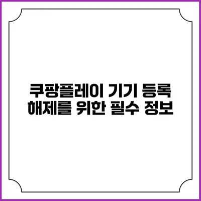 쿠팡플레이 기기 등록 해제를 위한 필수 정보