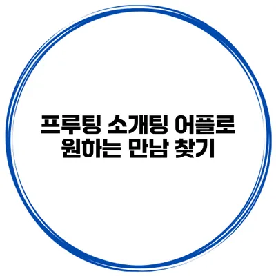 프루팅 소개팅 어플로 원하는 만남 찾기