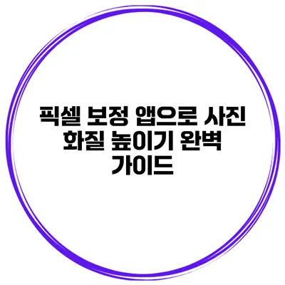 픽셀 보정 앱으로 사진 화질 높이기 완벽 가이드
