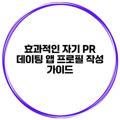 효과적인 자기 PR 데이팅 앱 프로필 작성 가이드